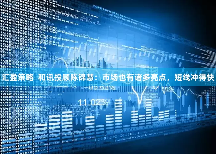 汇盈策略  和讯投顾陈锦慧：市场也有诸多亮点，短线冲得快