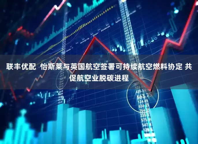 联丰优配  怡斯莱与英国航空签署可持续航空燃料协定 共促航空业脱碳进程