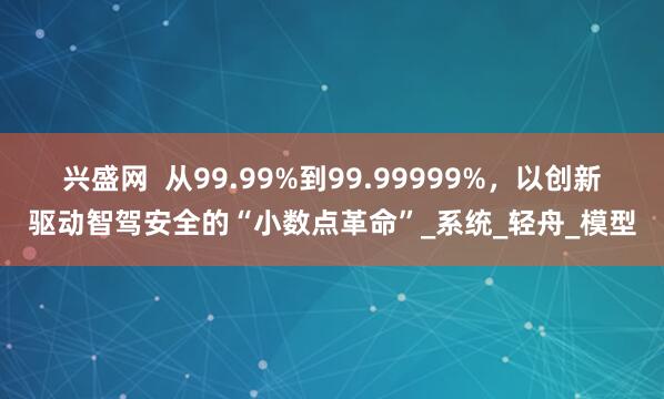 兴盛网  从99.99%到99.99999%，以创新驱动智驾安全的“小数点革命”_系统_轻舟_模型