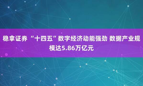 稳拿证券 “十四五”数字经济动能强劲 数据产业规模达5.86万亿元